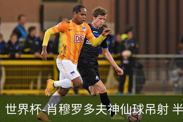 世界杯-肖穆罗多夫神仙球吊射 半场乌兹别克斯坦1-0民主刚果