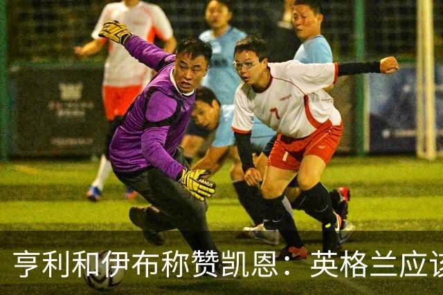 亨利和伊布称赞凯恩：英格兰应该为他授爵，要称呼他凯恩爵士