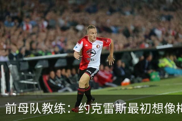 前母队教练：约克雷斯最初想像梅罗一样踢边锋，我把他改造成中锋