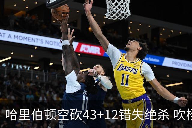 哈里伯顿空砍43+12错失绝杀 吹杨率老鹰擒鹈鹕