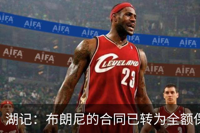 湖记：布朗尼的合同已转为全额保障 但湖人未来仍可能交易他