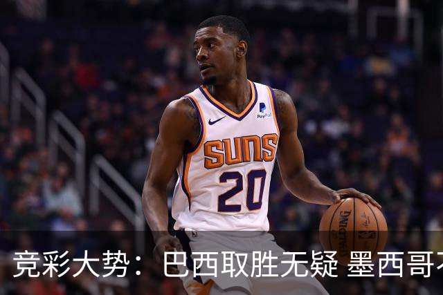 竞彩大势：巴西取胜无疑 墨西哥不败可期