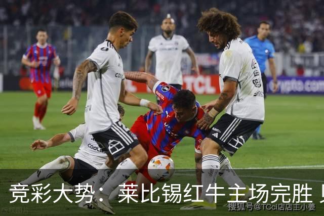 竞彩大势：莱比锡红牛主场完胜 贝蒂斯不败可期