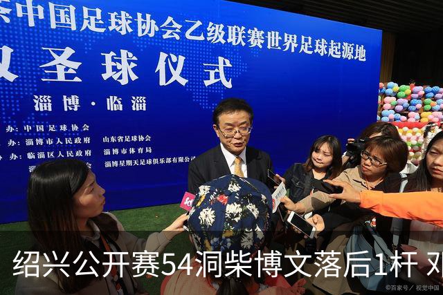 绍兴公开赛54洞柴博文落后1杆 邓韬第四金子豪第五
