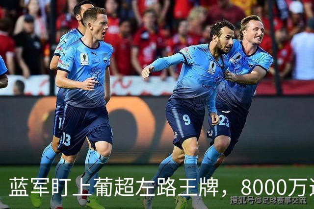 蓝军盯上葡超左路王牌，8000万违约金拦着，切尔西却已经敲门了