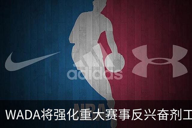 WADA将强化重大赛事反兴奋剂工作独立性